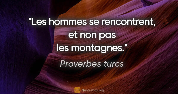 Proverbes turcs citation: "Les hommes se rencontrent, et non pas les montagnes."