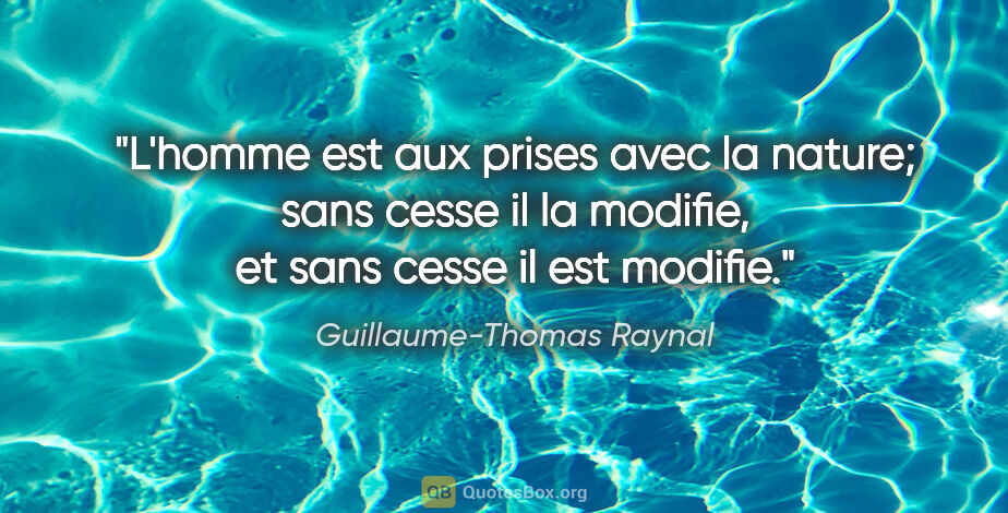 Guillaume-Thomas Raynal citation: "L'homme est aux prises avec la nature; sans cesse il la..."