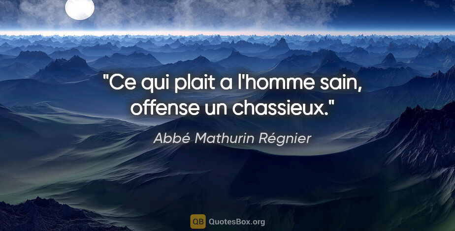 Abbé Mathurin Régnier citation: "Ce qui plait a l'homme sain, offense un chassieux."