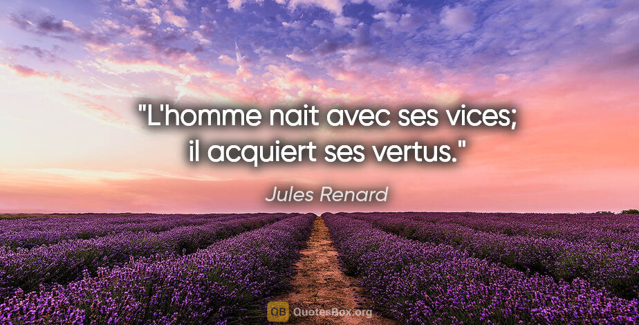 Jules Renard citation: "L'homme nait avec ses vices; il acquiert ses vertus."