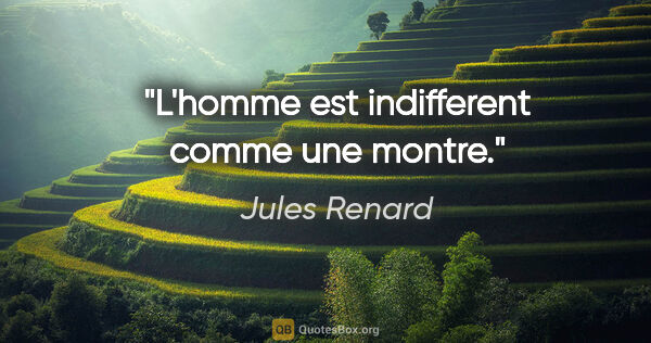 Jules Renard citation: "L'homme est indifferent comme une montre."