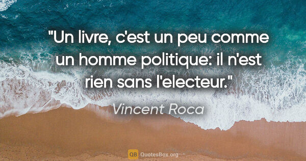 Vincent Roca citation: "Un livre, c'est un peu comme un homme politique: il n'est rien..."