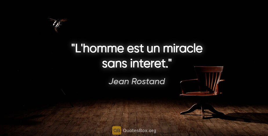 Jean Rostand citation: "L'homme est un miracle sans interet."
