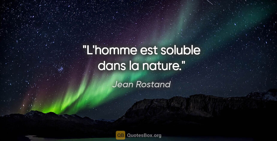 Jean Rostand citation: "L'homme est soluble dans la nature."