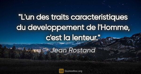 Jean Rostand citation: "L'un des traits caracteristiques du developpement de l'Homme,..."