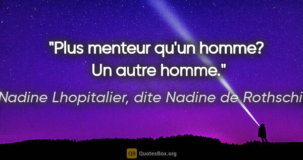 Nadine Lhopitalier, dite Nadine de Rothschild citation: "Plus menteur qu'un homme?  Un autre homme."