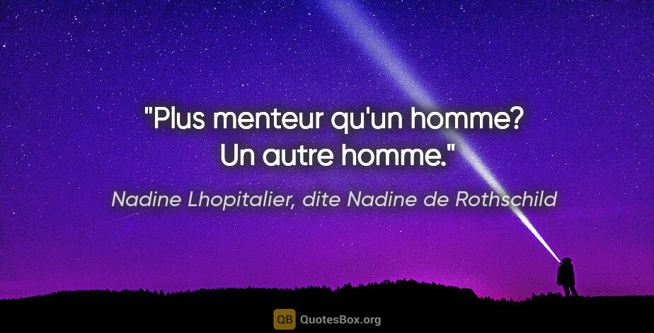 Nadine Lhopitalier, dite Nadine de Rothschild citation: "Plus menteur qu'un homme?  Un autre homme."