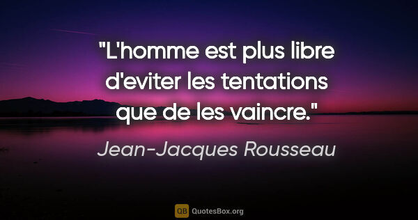 Jean-Jacques Rousseau citation: "L'homme est plus libre d'eviter les tentations que de les..."