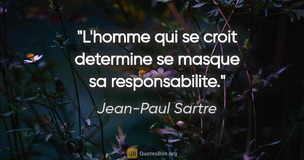 Jean-Paul Sartre citation: "L'homme qui se croit determine se masque sa responsabilite."