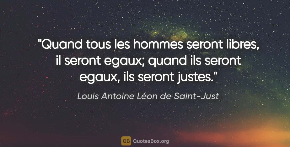 Louis Antoine Léon de Saint-Just citation: "Quand tous les hommes seront libres, il seront egaux; quand..."