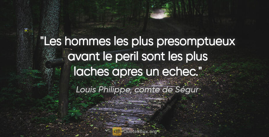 Louis Philippe, comte de Ségur citation: "Les hommes les plus presomptueux avant le peril sont les plus..."