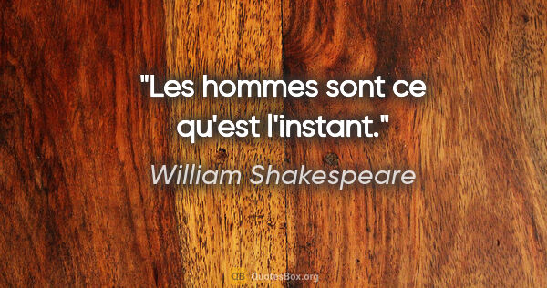 William Shakespeare citation: "Les hommes sont ce qu'est l'instant."
