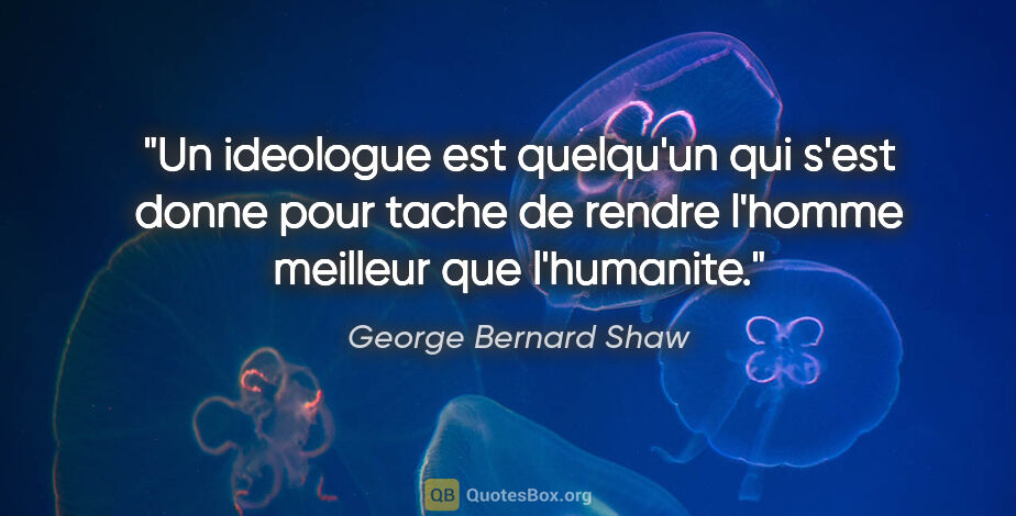 George Bernard Shaw citation: "Un ideologue est quelqu'un qui s'est donne pour tache de..."