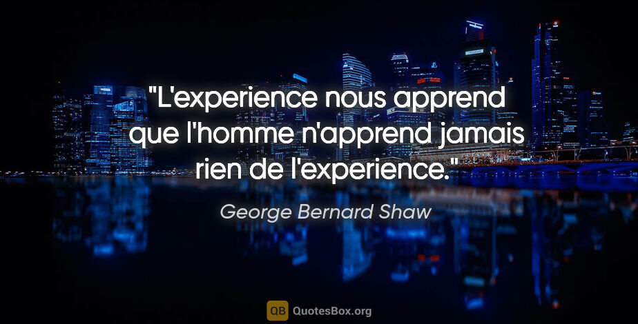 George Bernard Shaw citation: "L'experience nous apprend que l'homme n'apprend jamais rien de..."