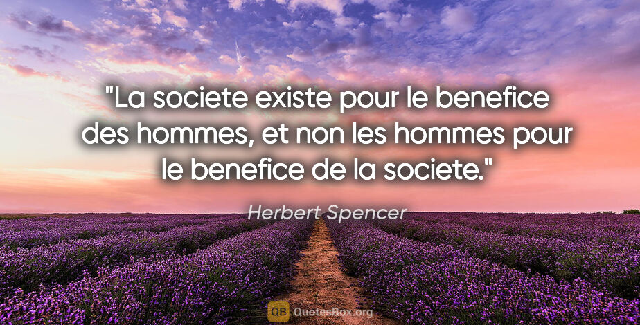 Herbert Spencer citation: "La societe existe pour le benefice des hommes, et non les..."