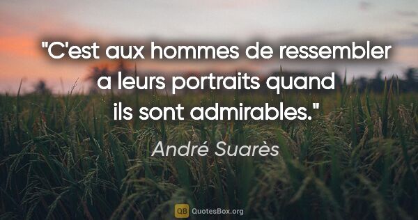André Suarès citation: "C'est aux hommes de ressembler a leurs portraits quand ils..."