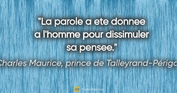 Charles Maurice, prince de Talleyrand-Périgord citation: "La parole a ete donnee a l'homme pour dissimuler sa pensee."