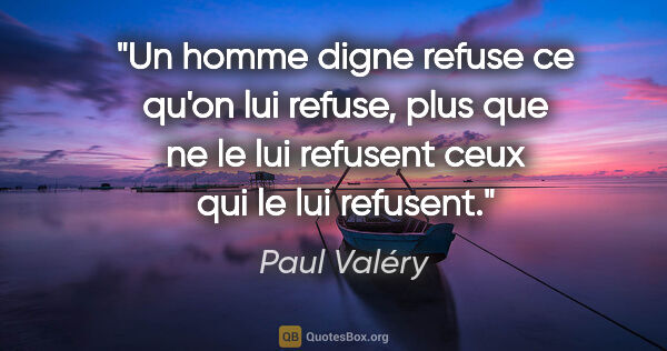 Paul Valéry citation: "Un homme digne refuse ce qu'on lui refuse, plus que ne le lui..."