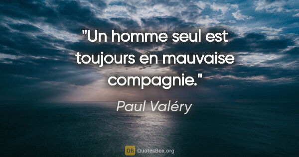 Paul Valéry citation: "Un homme seul est toujours en mauvaise compagnie."