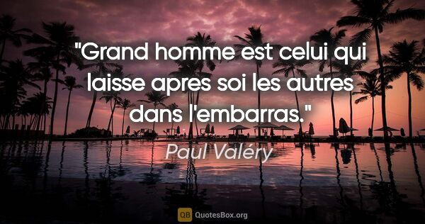 Paul Valéry citation: "Grand homme est celui qui laisse apres soi les autres dans..."