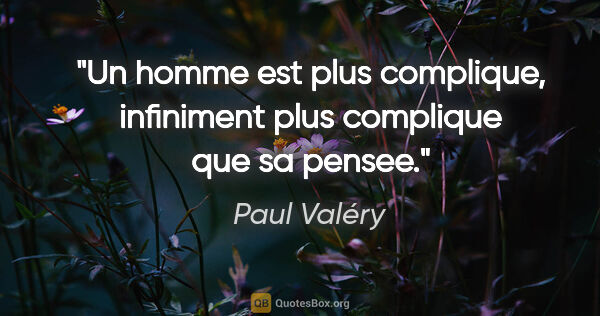 Paul Valéry citation: "Un homme est plus complique, infiniment plus complique que sa..."
