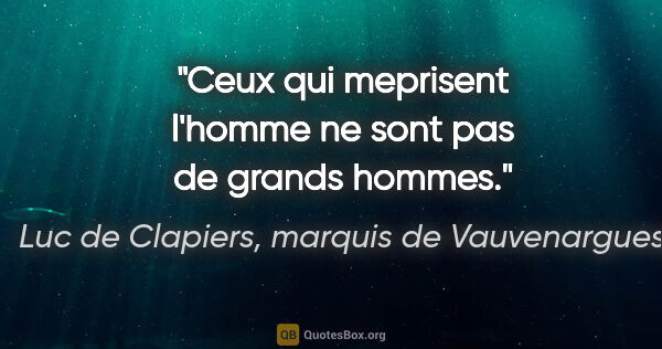 Luc de Clapiers, marquis de Vauvenargues citation: "Ceux qui meprisent l'homme ne sont pas de grands hommes."