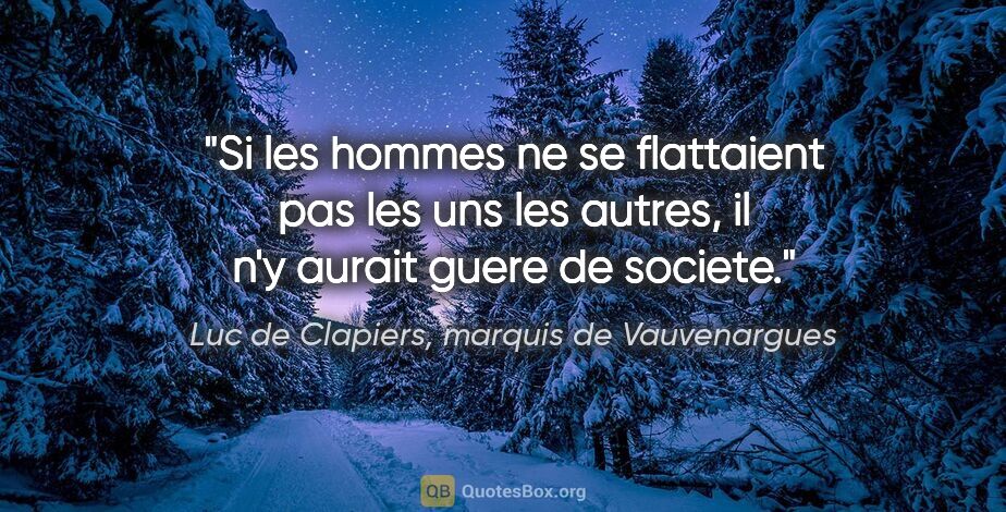 Luc de Clapiers, marquis de Vauvenargues citation: "Si les hommes ne se flattaient pas les uns les autres, il n'y..."