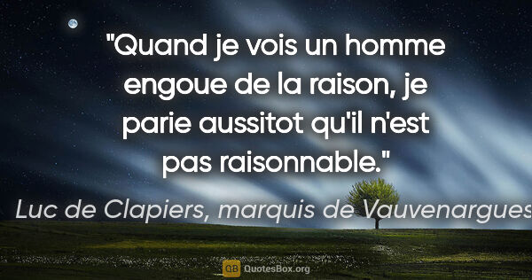 Luc de Clapiers, marquis de Vauvenargues citation: "Quand je vois un homme engoue de la raison, je parie aussitot..."