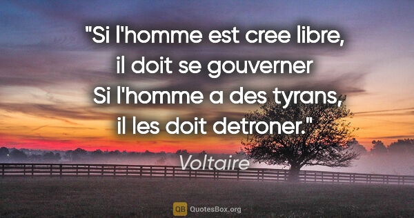 Voltaire citation: "Si l'homme est cree libre, il doit se gouverner  Si l'homme a..."
