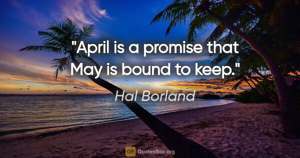 Hal Borland quote: "April is a promise that May is bound to keep."