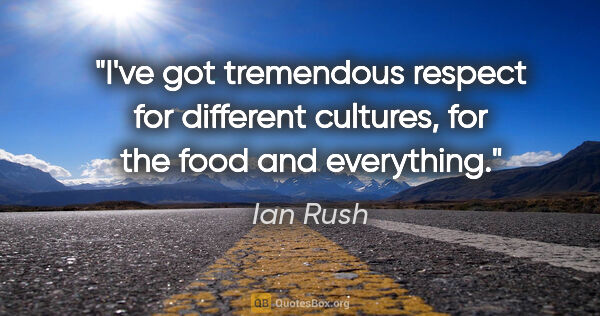 Ian Rush quote: "I've got tremendous respect for different cultures, for the..."
