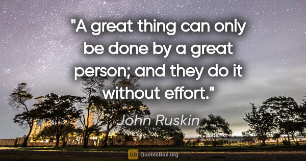 John Ruskin quote: "A great thing can only be done by a great person; and they do..."