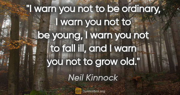 Neil Kinnock quote: "I warn you not to be ordinary, I warn you not to be young, I..."