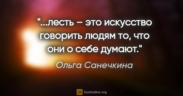 Ольга Санечкина цитата: "лесть – это искусство говорить людям то, что они о себе..."