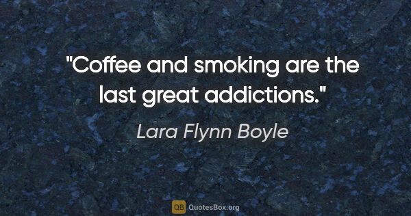 Lara Flynn Boyle quote: "Coffee and smoking are the last great addictions."