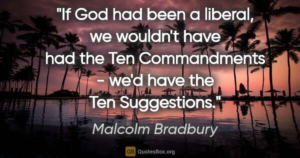 Malcolm Bradbury quote: "If God had been a liberal, we wouldn't have had the Ten..."
