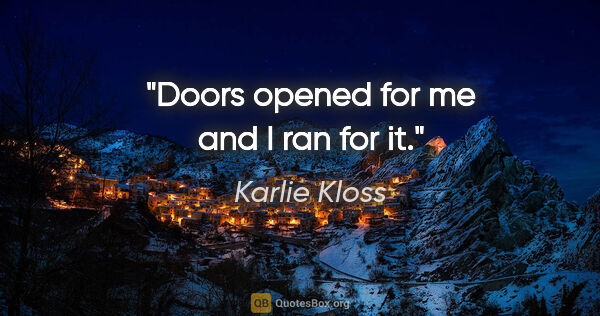 Karlie Kloss quote: "Doors opened for me and I ran for it."