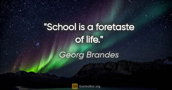 Georg Brandes quote: "School is a foretaste of life."
