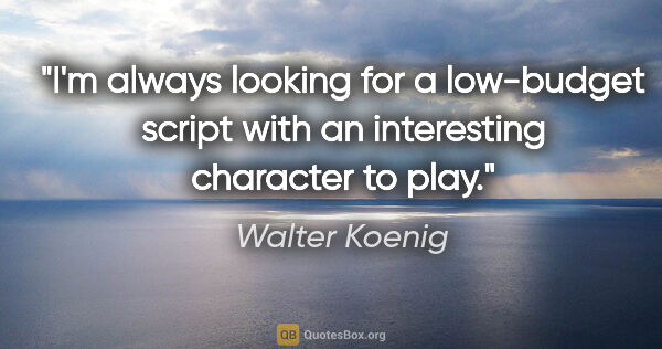 Walter Koenig quote: "I'm always looking for a low-budget script with an interesting..."