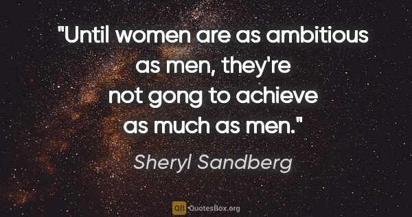 Sheryl Sandberg quote: "Until women are as ambitious as men, they're not gong to..."