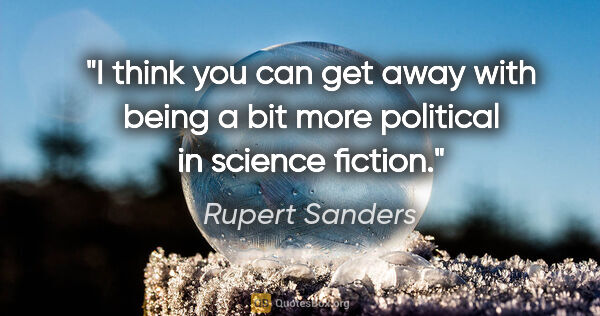 Rupert Sanders quote: "I think you can get away with being a bit more political in..."