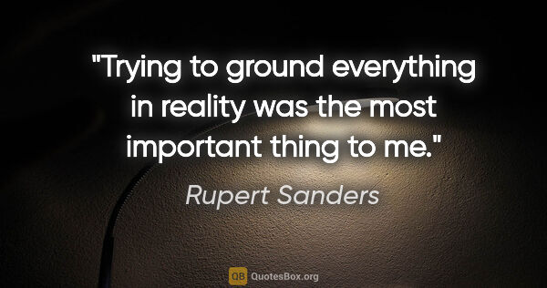 Rupert Sanders quote: "Trying to ground everything in reality was the most important..."