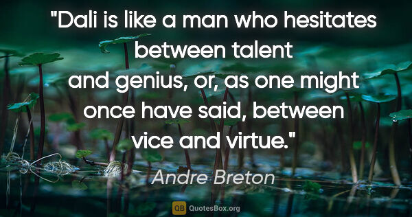 Andre Breton quote: "Dali is like a man who hesitates between talent and genius,..."