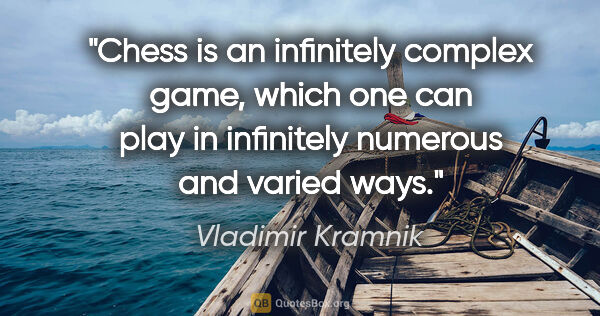 Vladimir Kramnik quote: "Chess is an infinitely complex game, which one can play in..."