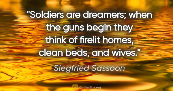 Siegfried Sassoon quote: "Soldiers are dreamers; when the guns begin they think of..."