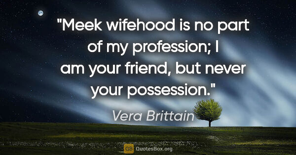 Vera Brittain quote: "Meek wifehood is no part of my profession; I am your friend,..."