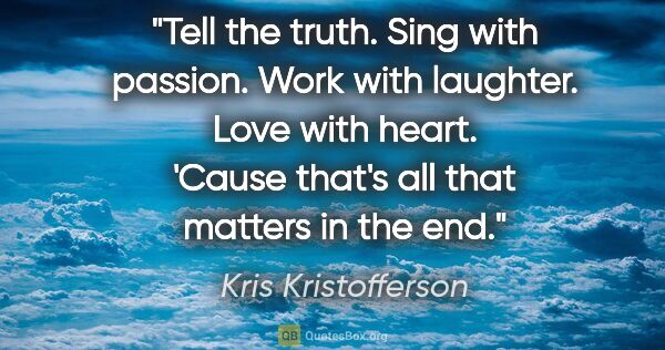 Kris Kristofferson quote: "Tell the truth. Sing with passion. Work with laughter. Love..."