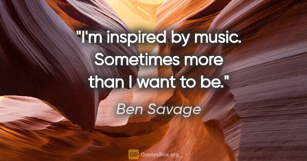 Ben Savage quote: "I'm inspired by music. Sometimes more than I want to be."