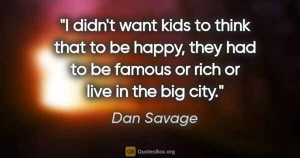 Dan Savage quote: "I didn't want kids to think that to be happy, they had to be..."