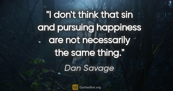 Dan Savage quote: "I don't think that sin and pursuing happiness are not..."